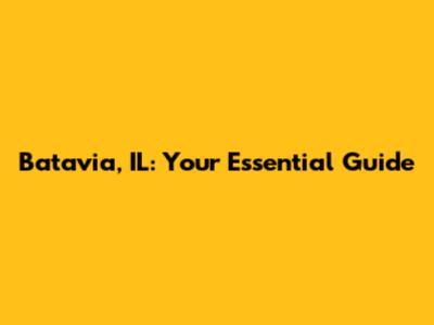 Batavia, IL: Your Essential Guide