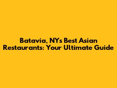 Batavia, NY's Best Asian Restaurants: Your Ultimate Guide