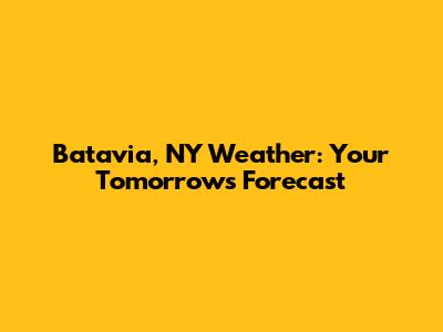Batavia, NY Weather: Your Tomorrow's Forecast