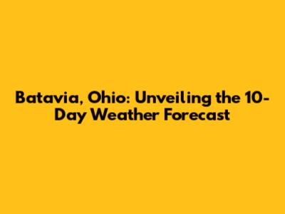 Batavia, Ohio: Unveiling the 10-Day Weather Forecast