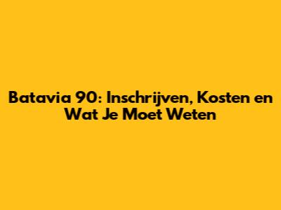 Batavia 90: Inschrijven, Kosten en Wat Je Moet Weten