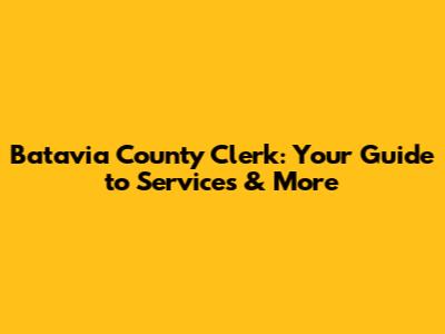 Batavia County Clerk: Your Guide to Services & More