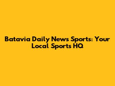 Batavia Daily News Sports: Your Local Sports HQ