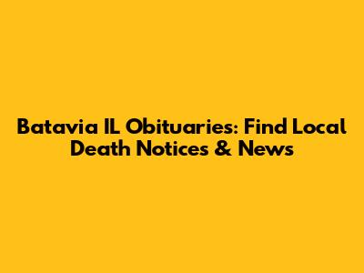 Batavia IL Obituaries: Find Local Death Notices & News