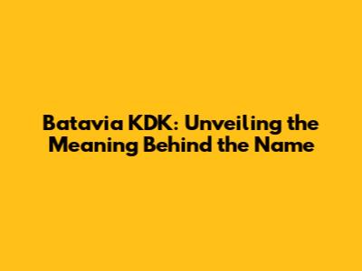 Batavia KDK: Unveiling the Meaning Behind the Name