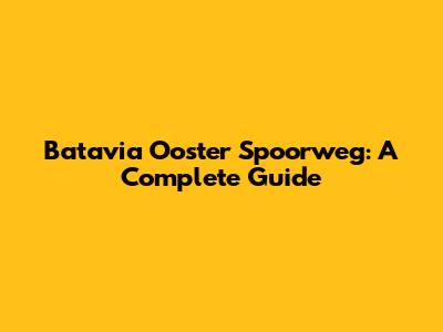 Batavia Ooster Spoorweg: A Complete Guide