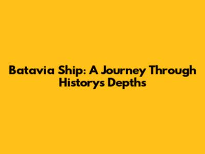 Batavia Ship: A Journey Through History's Depths