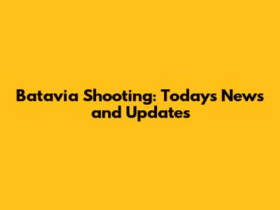 Batavia Shooting: Today's News and Updates