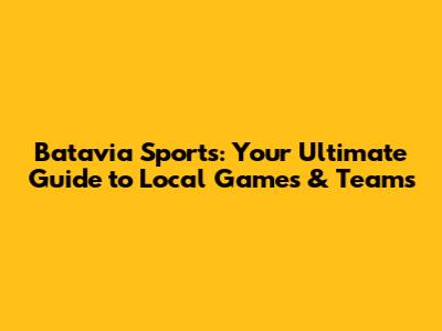 Batavia Sports: Your Ultimate Guide to Local Games & Teams
