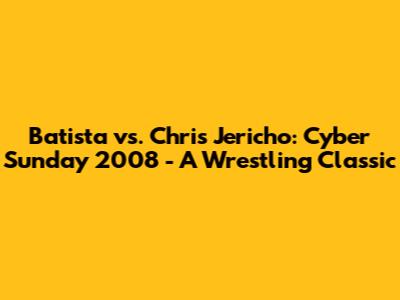 Batista vs. Chris Jericho: Cyber Sunday 2008 - A Wrestling Classic