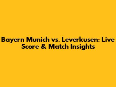 Bayern Munich vs. Leverkusen: Live Score & Match Insights