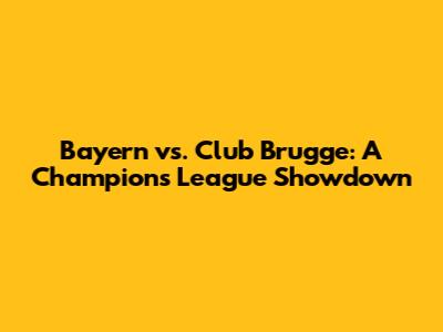 Bayern vs. Club Brugge: A Champions League Showdown