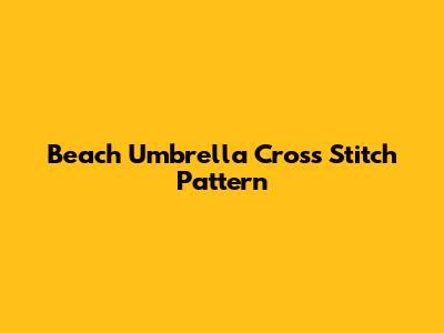 Beach Umbrella Cross Stitch Pattern