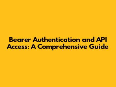 Bearer Authentication and API Access: A Comprehensive Guide