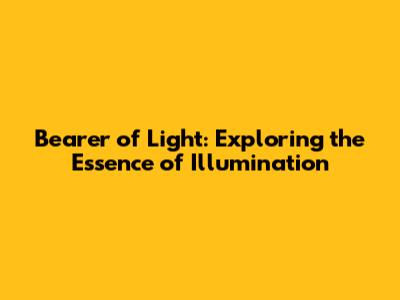 Bearer of Light: Exploring the Essence of Illumination