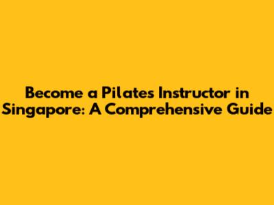 Become a Pilates Instructor in Singapore: A Comprehensive Guide