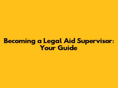 Becoming a Legal Aid Supervisor: Your Guide