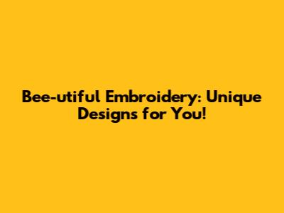 Bee-utiful Embroidery: Unique Designs for You!