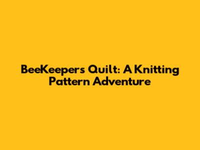 BeeKeeper's Quilt: A Knitting Pattern Adventure