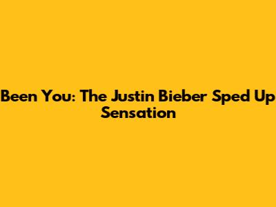 Been You: The Justin Bieber Sped Up Sensation