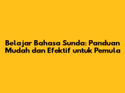 Belajar Bahasa Sunda: Panduan Mudah dan Efektif untuk Pemula