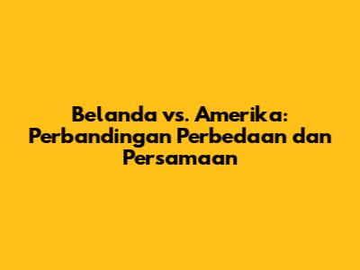 Belanda vs. Amerika: Perbandingan Perbedaan dan Persamaan