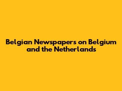 Belgian Newspapers on Belgium and the Netherlands