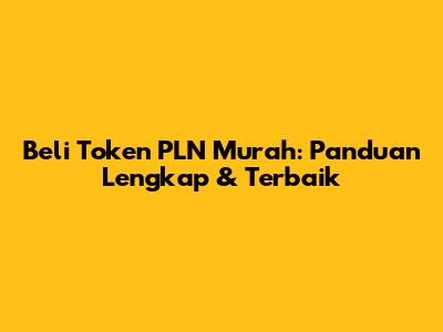 Beli Token PLN Murah: Panduan Lengkap & Terbaik