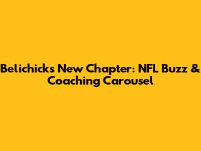 Belichick's New Chapter: NFL Buzz & Coaching Carousel