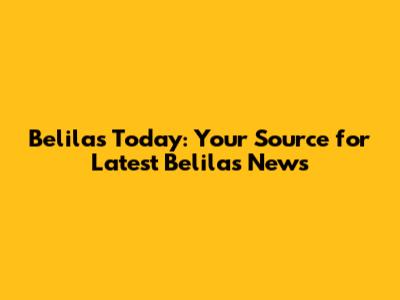 Belilas Today: Your Source for Latest Belilas News