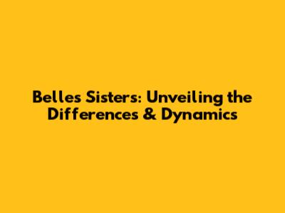 Belle's Sisters: Unveiling the Differences & Dynamics