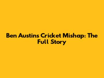Ben Austin's Cricket Mishap: The Full Story
