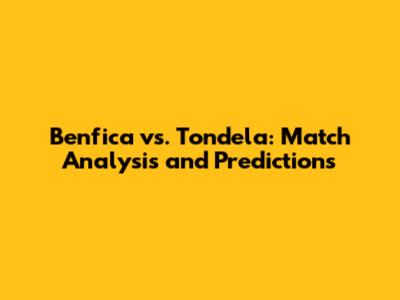 Benfica vs. Tondela: Match Analysis and Predictions