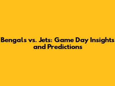 Bengals vs. Jets: Game Day Insights and Predictions