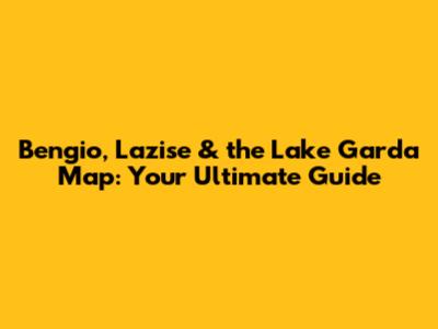 Bengio, Lazise & the Lake Garda Map: Your Ultimate Guide