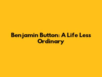 Benjamin Button: A Life Less Ordinary