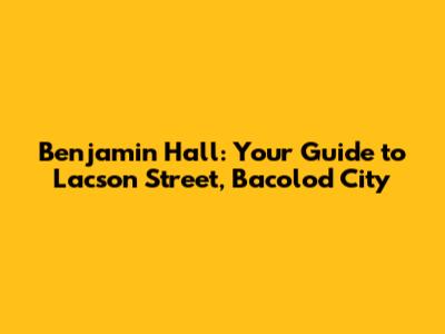 Benjamin Hall: Your Guide to Lacson Street, Bacolod City