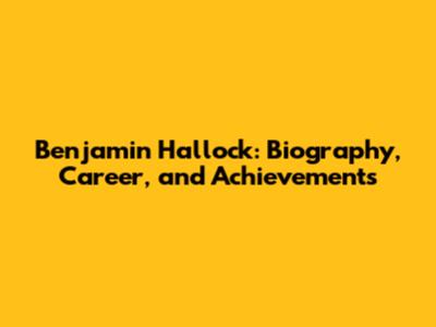 Benjamin Hallock: Biography, Career, and Achievements
