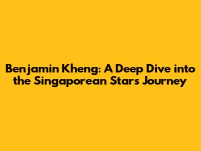 Benjamin Kheng: A Deep Dive into the Singaporean Star's Journey
