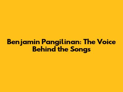 Benjamin Pangilinan: The Voice Behind the Songs