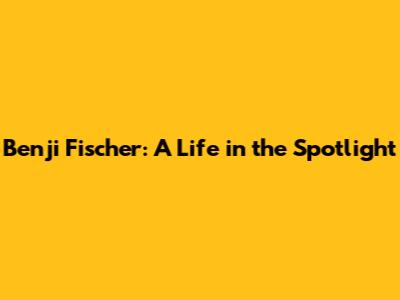 Benji Fischer: A Life in the Spotlight