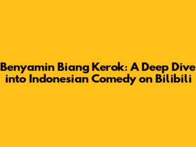 Benyamin Biang Kerok: A Deep Dive into Indonesian Comedy on Bilibili