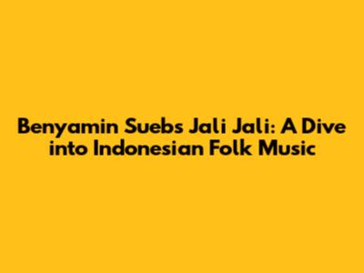 Benyamin Sueb's 'Jali Jali': A Dive into Indonesian Folk Music