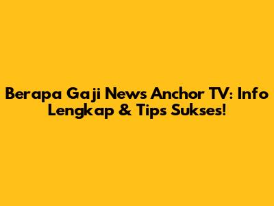 Berapa Gaji News Anchor TV: Info Lengkap & Tips Sukses!