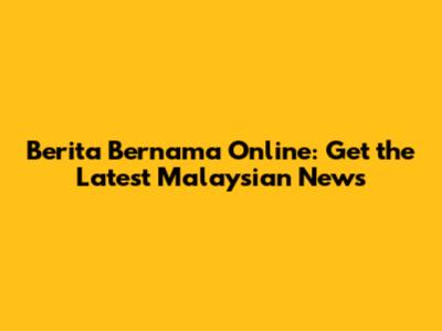Berita Bernama Online: Get the Latest Malaysian News