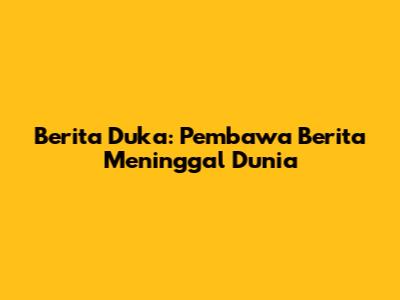 Berita Duka: Pembawa Berita Meninggal Dunia