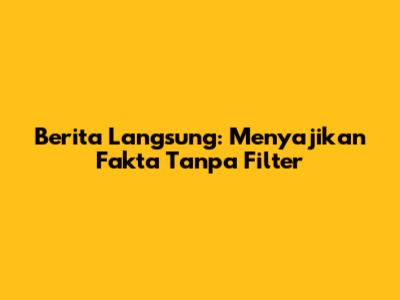 Berita Langsung: Menyajikan Fakta Tanpa Filter