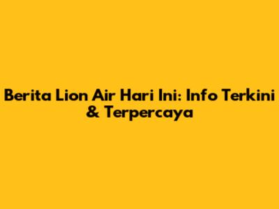 Berita Lion Air Hari Ini: Info Terkini & Terpercaya