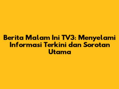 Berita Malam Ini TV3: Menyelami Informasi Terkini dan Sorotan Utama
