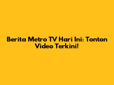 Berita Metro TV Hari Ini: Tonton Video Terkini!